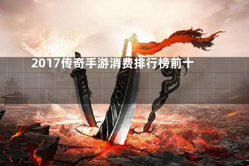 2017传奇手游消费排行榜前十