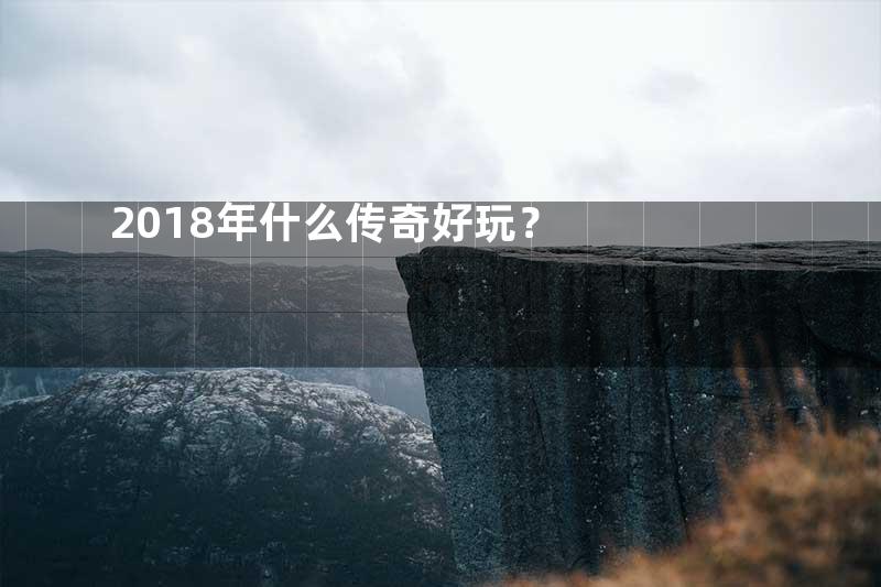 2018年什么传奇好玩？