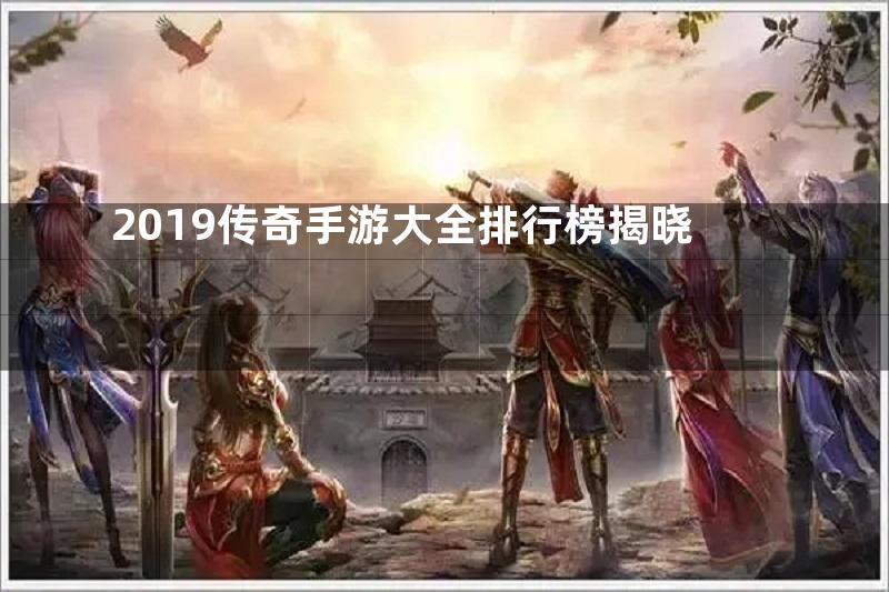 2019传奇手游大全排行榜揭晓