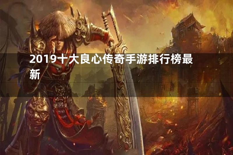 2019十大良心传奇手游排行榜最新