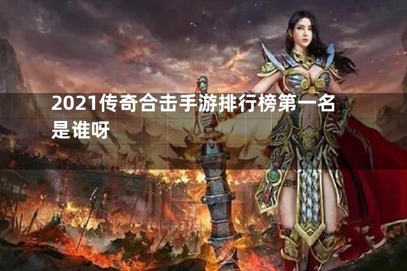 2021传奇合击手游排行榜第一名是谁呀