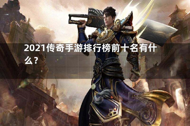 2021传奇手游排行榜前十名有什么？