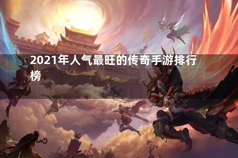 2021年人气最旺的传奇手游排行榜