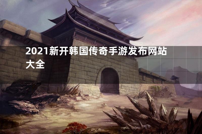 2021新开韩国传奇手游发布网站大全