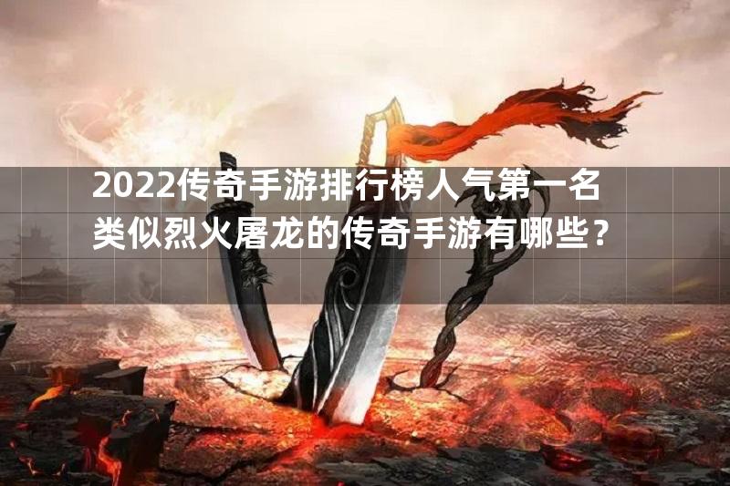 2022传奇手游排行榜人气第一名类似烈火屠龙的传奇手游有哪些？