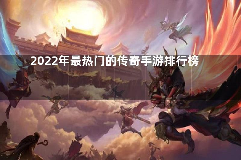 2022年最热门的传奇手游排行榜