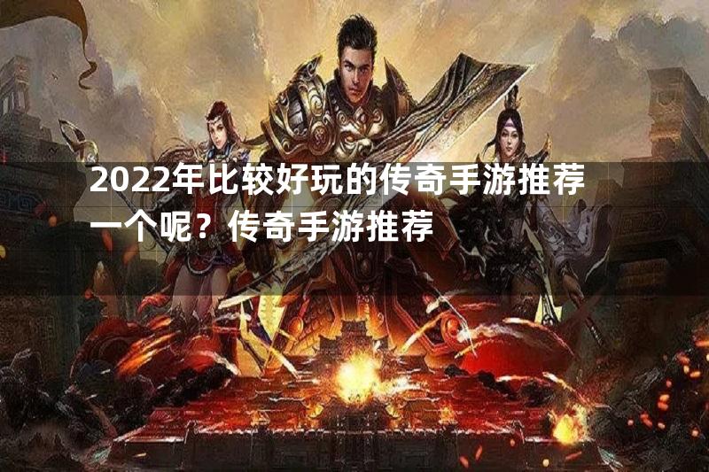 2022年比较好玩的传奇手游推荐一个呢？传奇手游推荐