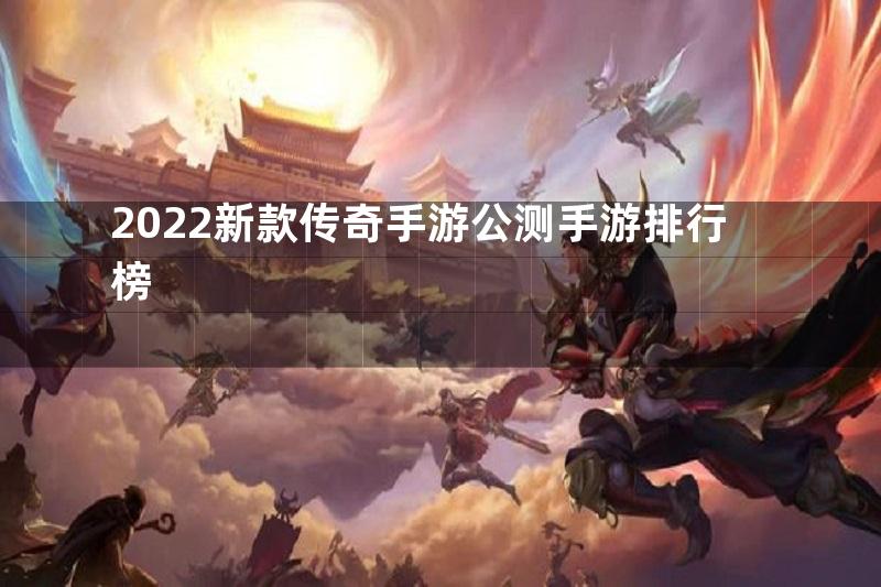 2022新款传奇手游公测手游排行榜