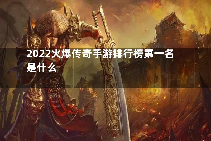 2022火爆传奇手游排行榜第一名是什么