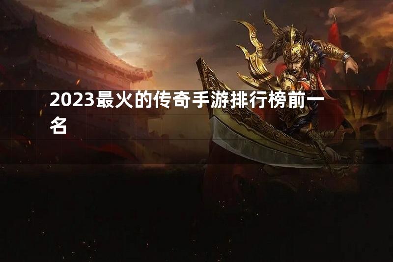 2023最火的传奇手游排行榜前一名