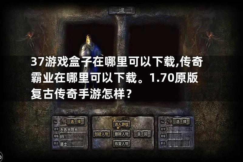 37游戏盒子在哪里可以下载,传奇霸业在哪里可以下载。1.70原版复古传奇手游怎样？