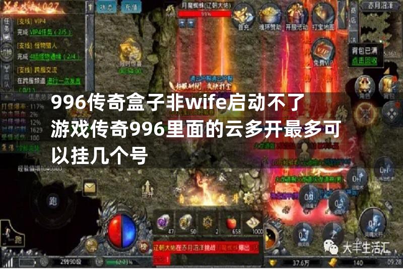 996传奇盒子非wife启动不了游戏传奇996里面的云多开最多可以挂几个号