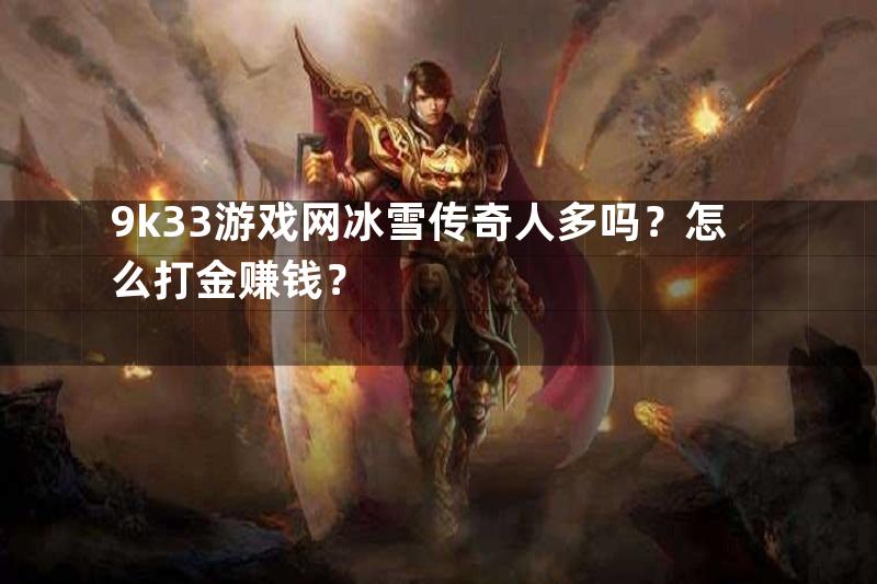 9k33游戏网冰雪传奇人多吗？怎么打金赚钱？