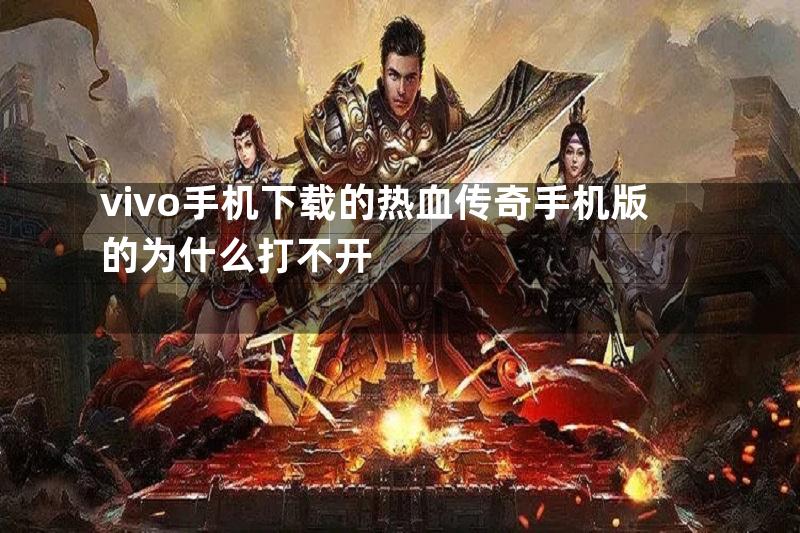 vivo手机下载的热血传奇手机版的为什么打不开