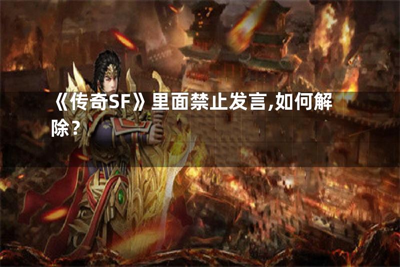 《传奇SF》里面禁止发言,如何解除？