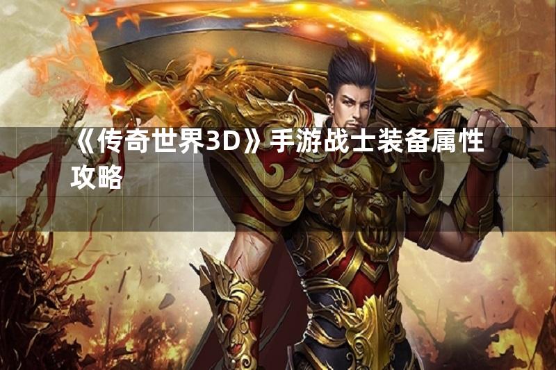 《传奇世界3D》手游战士装备属性攻略