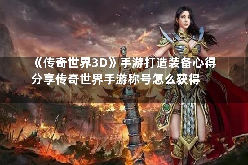 《传奇世界3D》手游打造装备心得分享传奇世界手游称号怎么获得