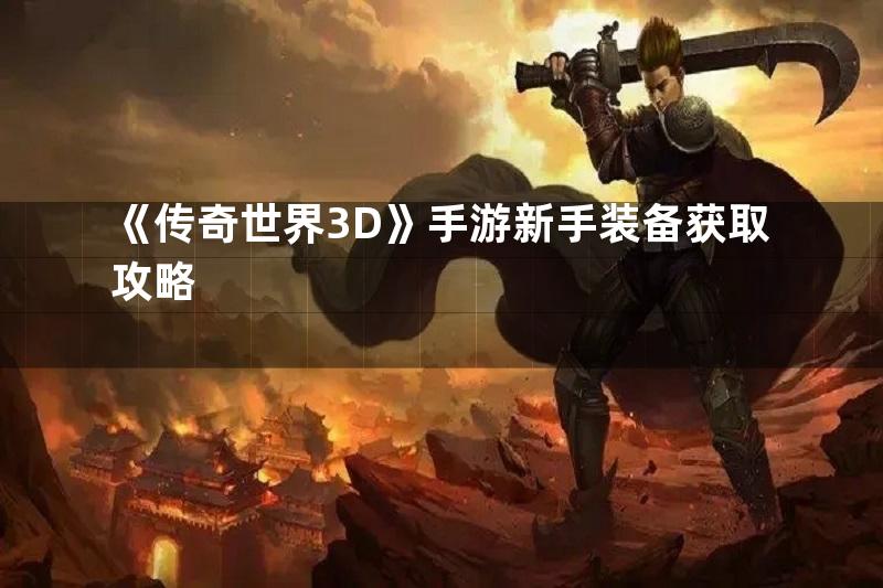 《传奇世界3D》手游新手装备获取攻略