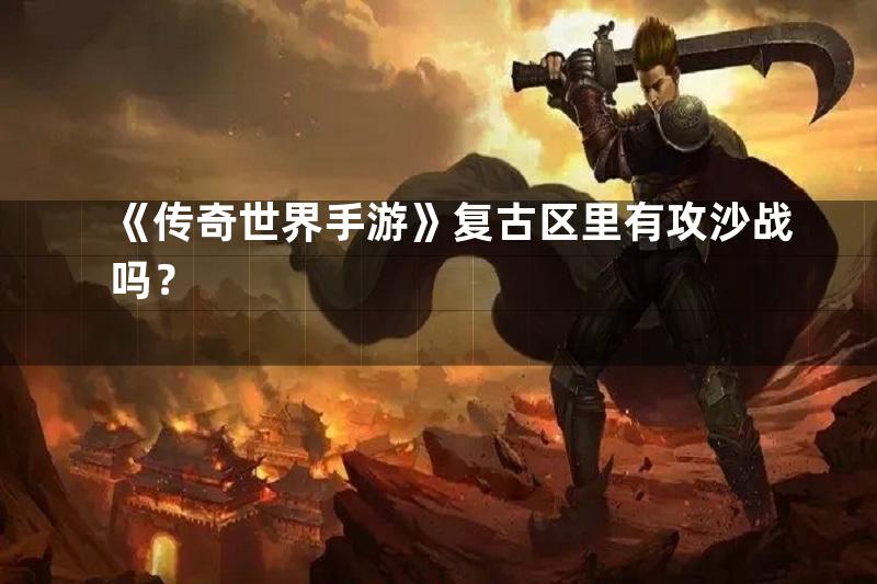 《传奇世界手游》复古区里有攻沙战吗？