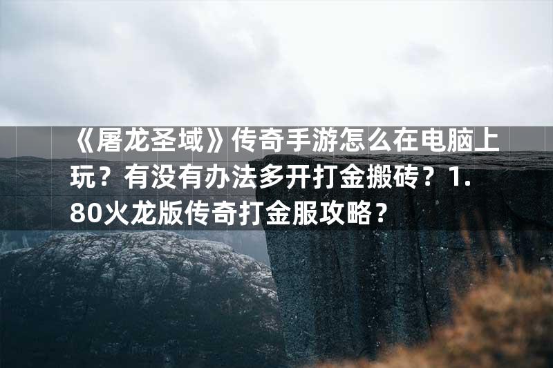 《屠龙圣域》传奇手游怎么在电脑上玩？有没有办法多开打金搬砖？1.80火龙版传奇打金服攻略？