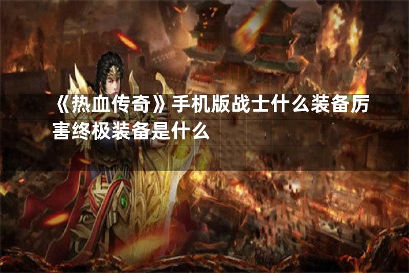 《热血传奇》手机版战士什么装备厉害终极装备是什么