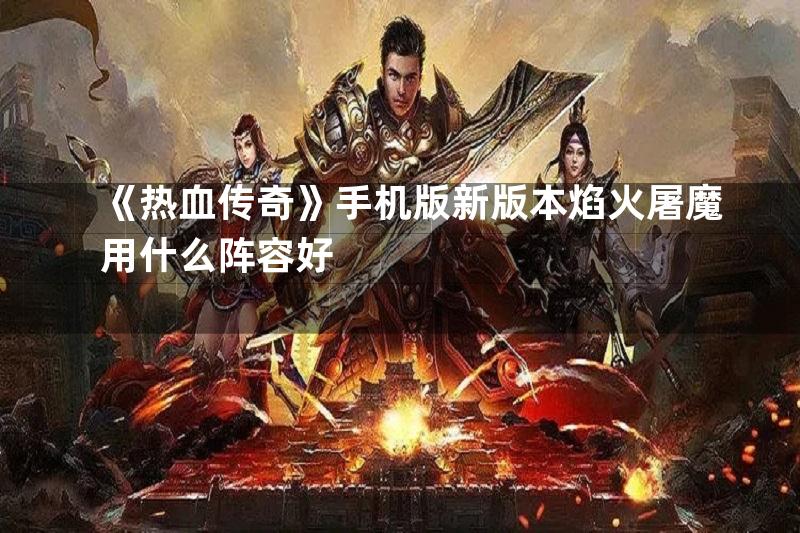 《热血传奇》手机版新版本焰火屠魔用什么阵容好