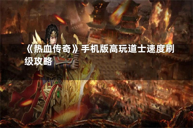 《热血传奇》手机版高玩道士速度刷级攻略