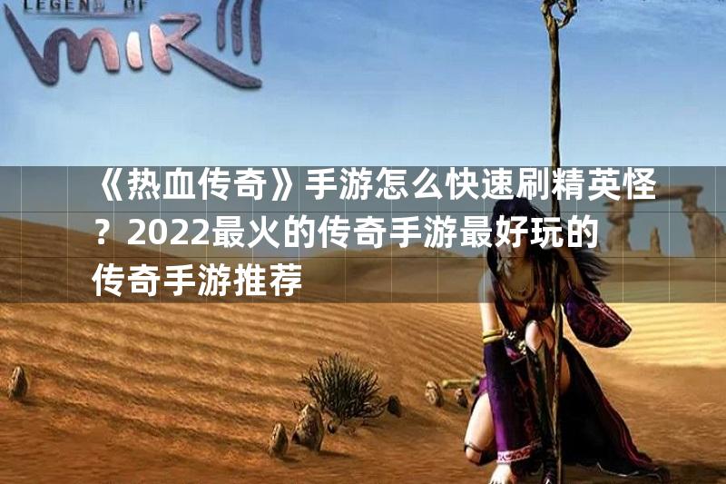 《热血传奇》手游怎么快速刷精英怪？2022最火的传奇手游最好玩的传奇手游推荐