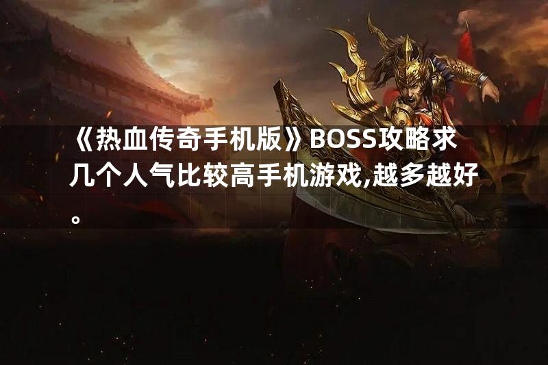 《热血传奇手机版》BOSS攻略求几个人气比较高手机游戏,越多越好。