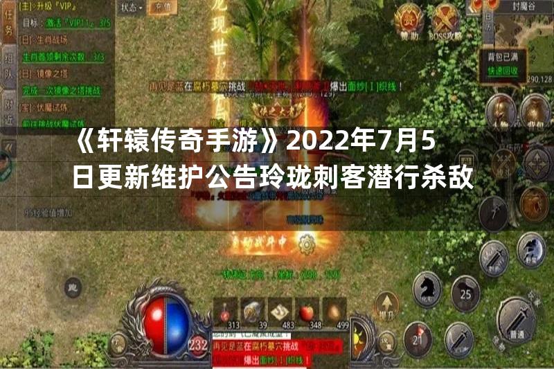 《轩辕传奇手游》2022年7月5日更新维护公告玲珑刺客潜行杀敌