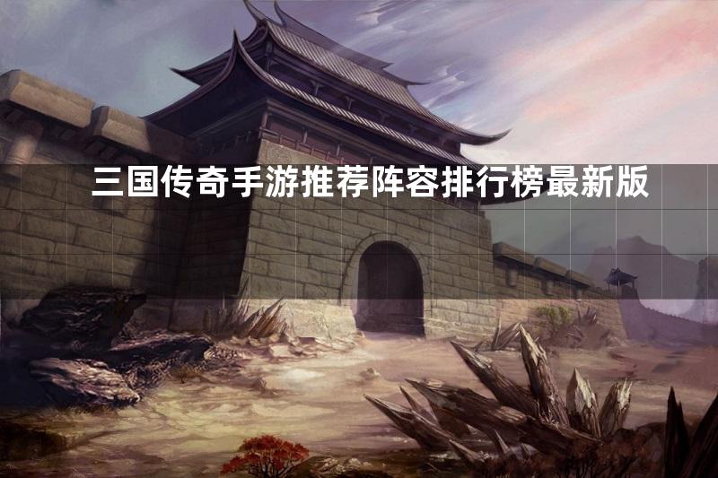 三国传奇手游推荐阵容排行榜最新版