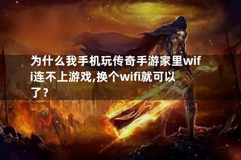 为什么我手机玩传奇手游家里wifi连不上游戏,换个wifi就可以了？