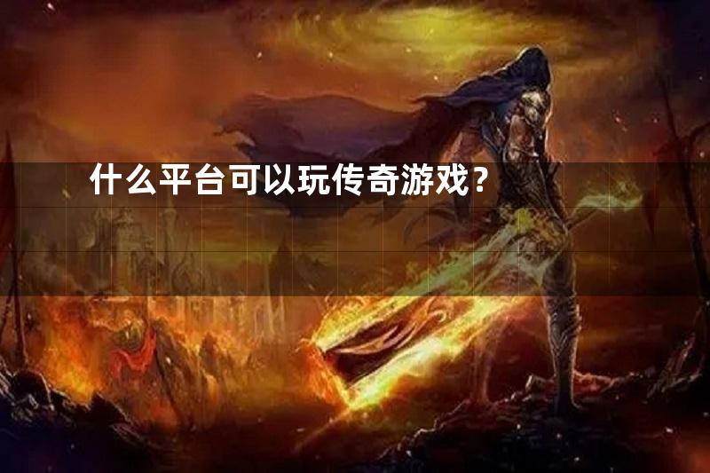 什么平台可以玩传奇游戏？