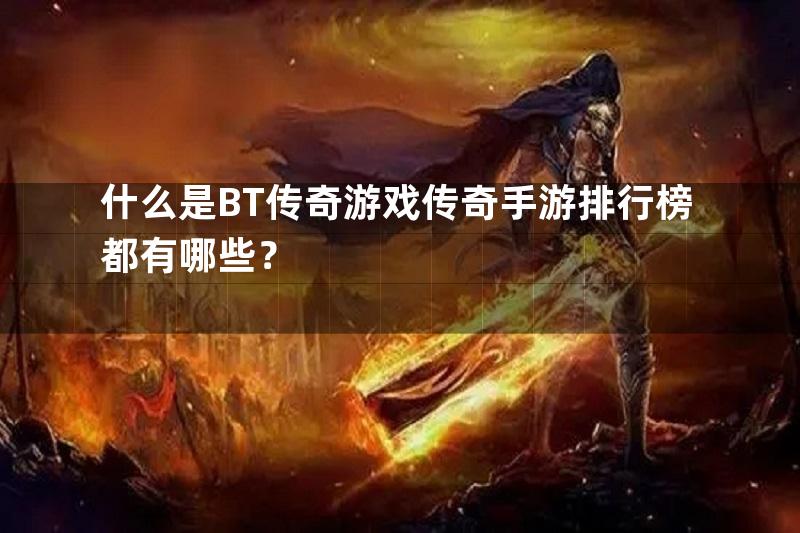 什么是BT传奇游戏传奇手游排行榜都有哪些？