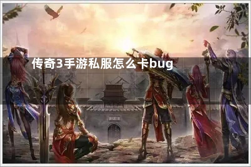 传奇3手游私服怎么卡bug