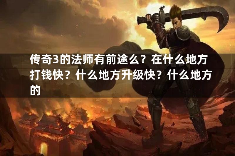 传奇3的法师有前途么？在什么地方打钱快？什么地方升级快？什么地方的