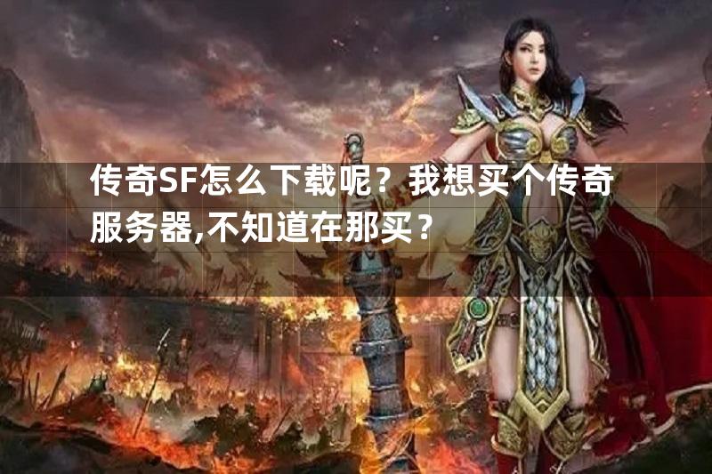 传奇SF怎么下载呢？我想买个传奇服务器,不知道在那买？