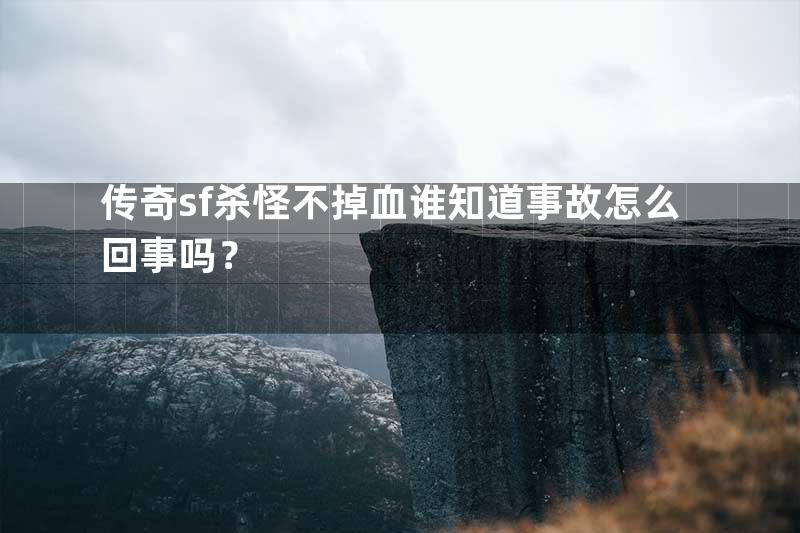 传奇sf杀怪不掉血谁知道事故怎么回事吗？