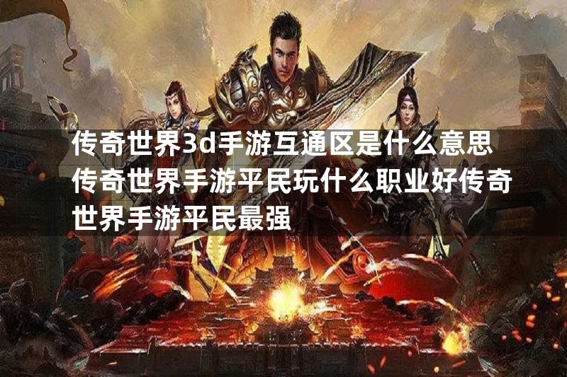 传奇世界3d手游互通区是什么意思传奇世界手游平民玩什么职业好传奇世界手游平民最强