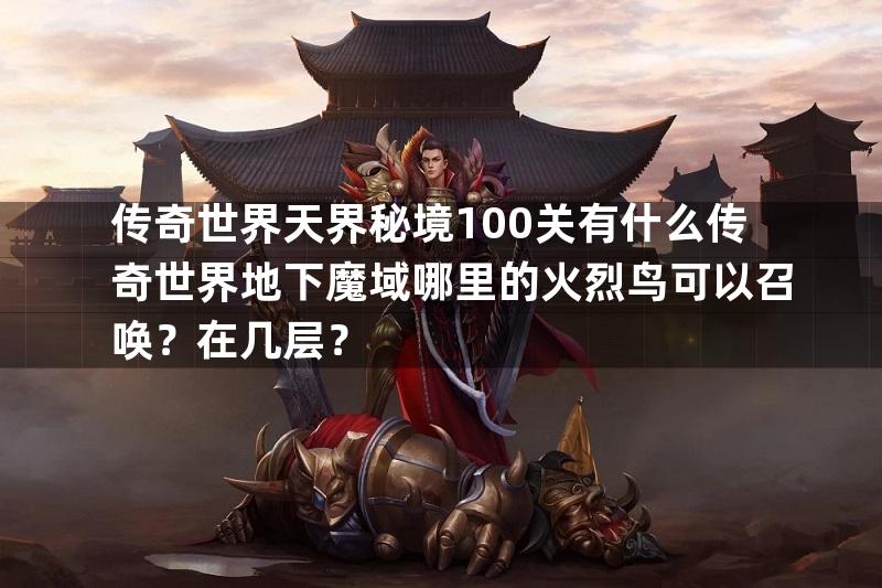 传奇世界天界秘境100关有什么传奇世界地下魔域哪里的火烈鸟可以召唤？在几层？