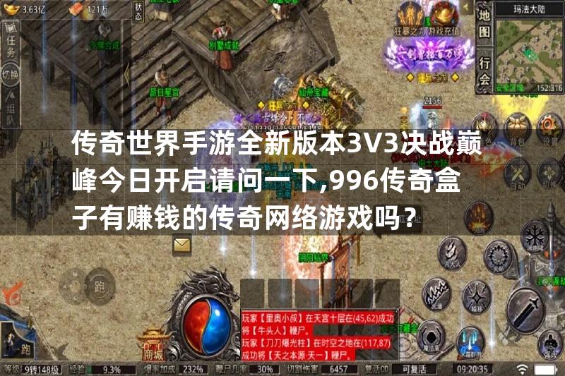 传奇世界手游全新版本3V3决战巅峰今日开启请问一下,996传奇盒子有赚钱的传奇网络游戏吗？