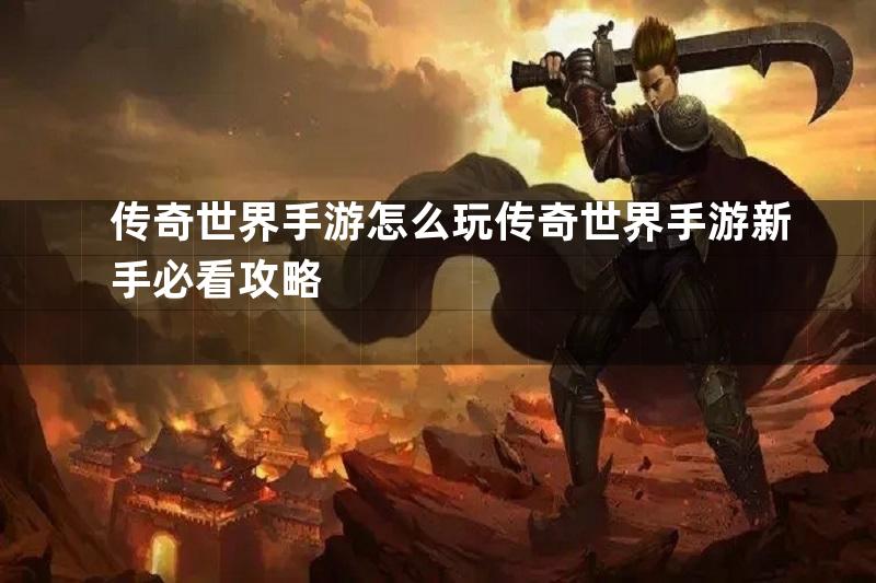 传奇世界手游怎么玩传奇世界手游新手必看攻略