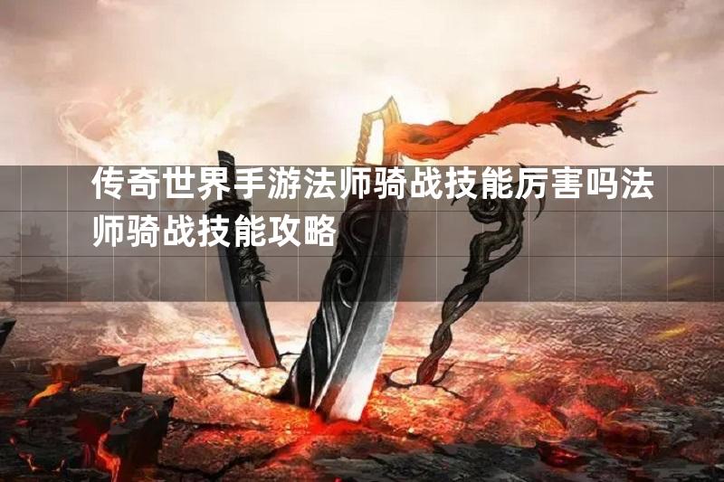 传奇世界手游法师骑战技能厉害吗法师骑战技能攻略