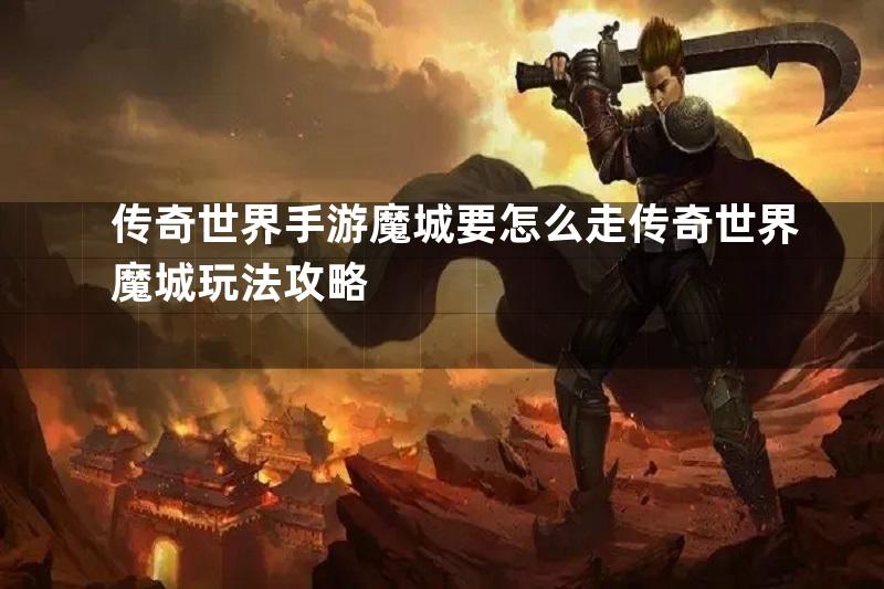 传奇世界手游魔城要怎么走传奇世界魔城玩法攻略