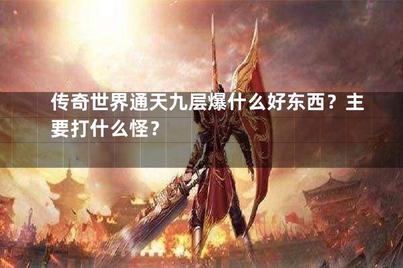 传奇世界通天九层爆什么好东西？主要打什么怪？