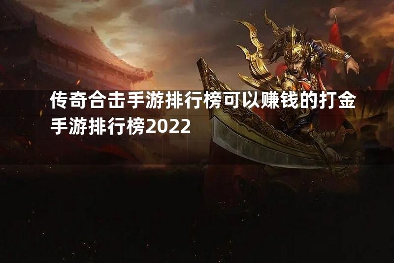 传奇合击手游排行榜可以赚钱的打金手游排行榜2022