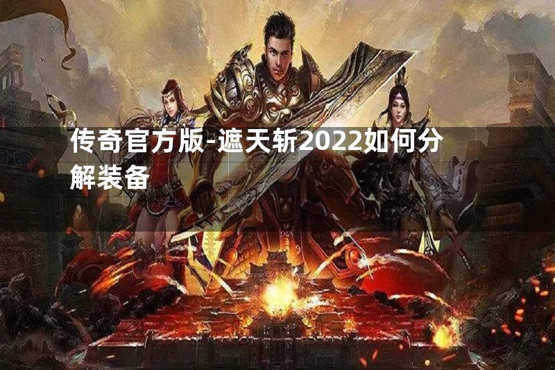 传奇官方版-遮天斩2022如何分解装备