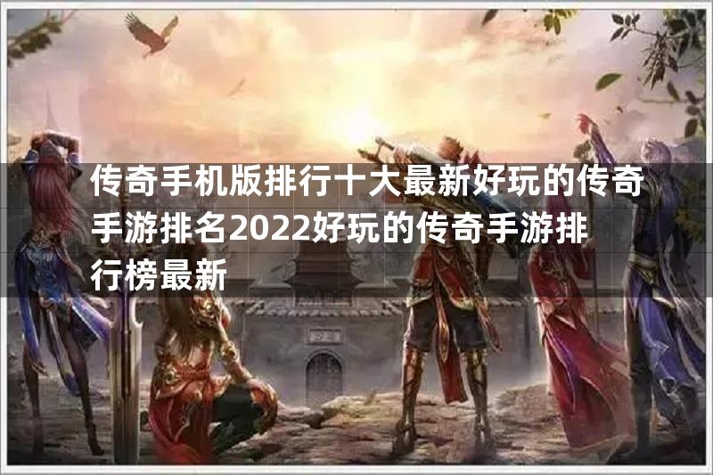 传奇手机版排行十大最新好玩的传奇手游排名2022好玩的传奇手游排行榜最新