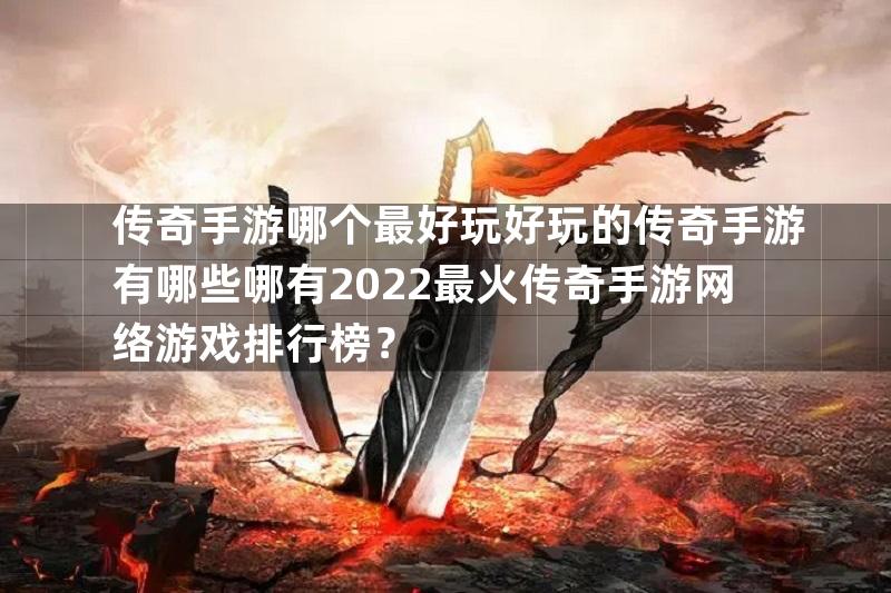 传奇手游哪个最好玩好玩的传奇手游有哪些哪有2022最火传奇手游网络游戏排行榜？