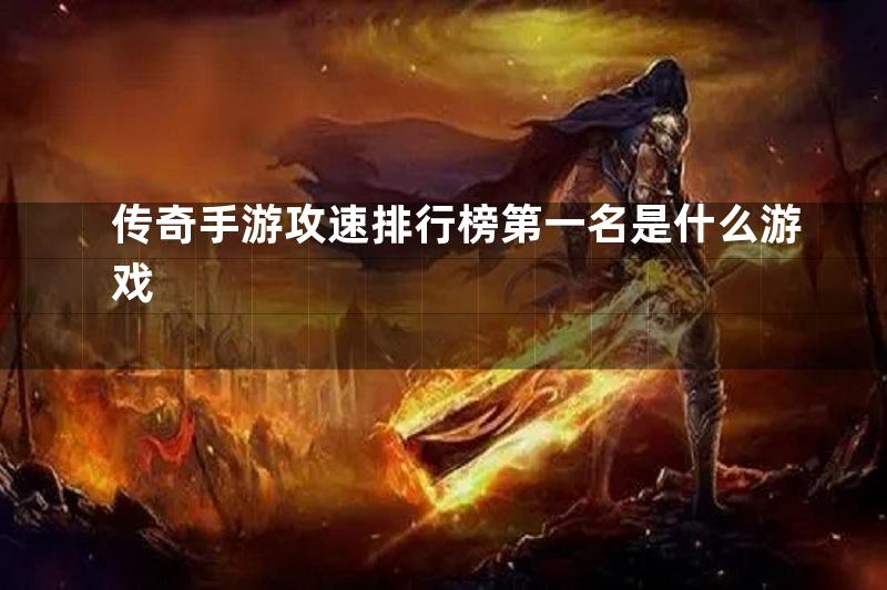 传奇手游攻速排行榜第一名是什么游戏